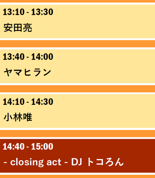 午後1時10分から午後1時30分まで 安田亮 午後1時40分から午後2時まで ヤマヒラン 午後2時10分から午後2時30分まで　小林唯 午後2時40分から午後3時まで closing act DJトコろん